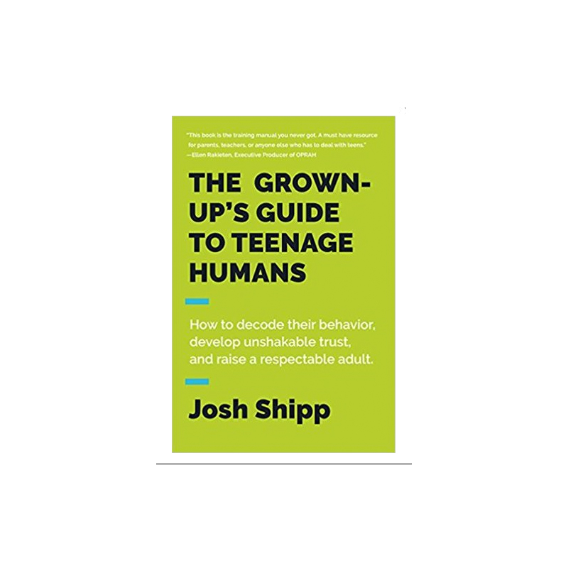 The Grown-Up's Guide to Teenage Humans by Josh Shipp