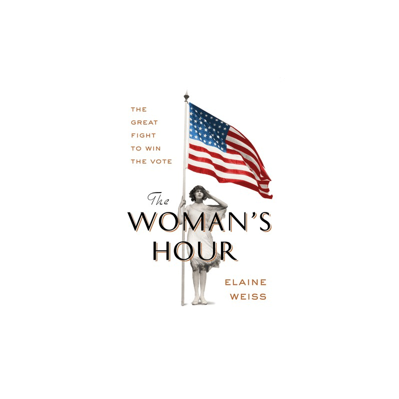 The Woman's Hour: The Great Fight to Win the Vote by Elaine F. Weiss