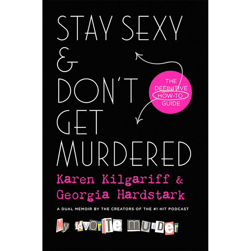 Stay Sexy & Don't Get Murdered: The Definitive How-To Guide by Karen Kilgariff and Georgia Hardstark