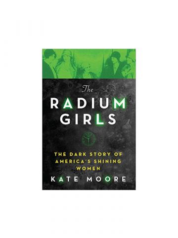 The Radium Girls: The Dark Story of America's Shining Women