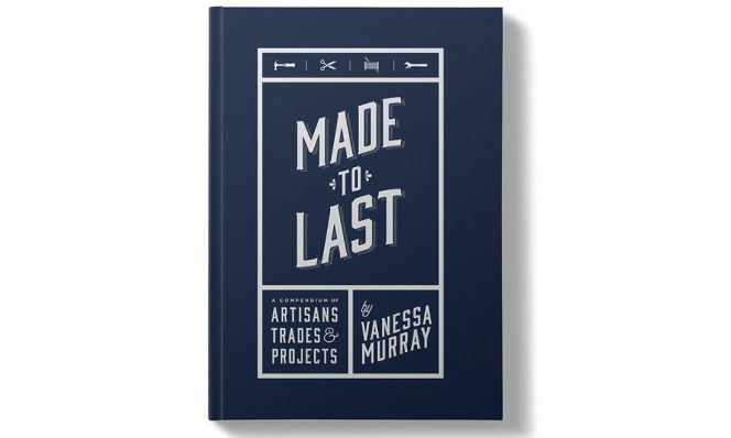 Made to Last: A Compendium of Artisans, Trades & Projects